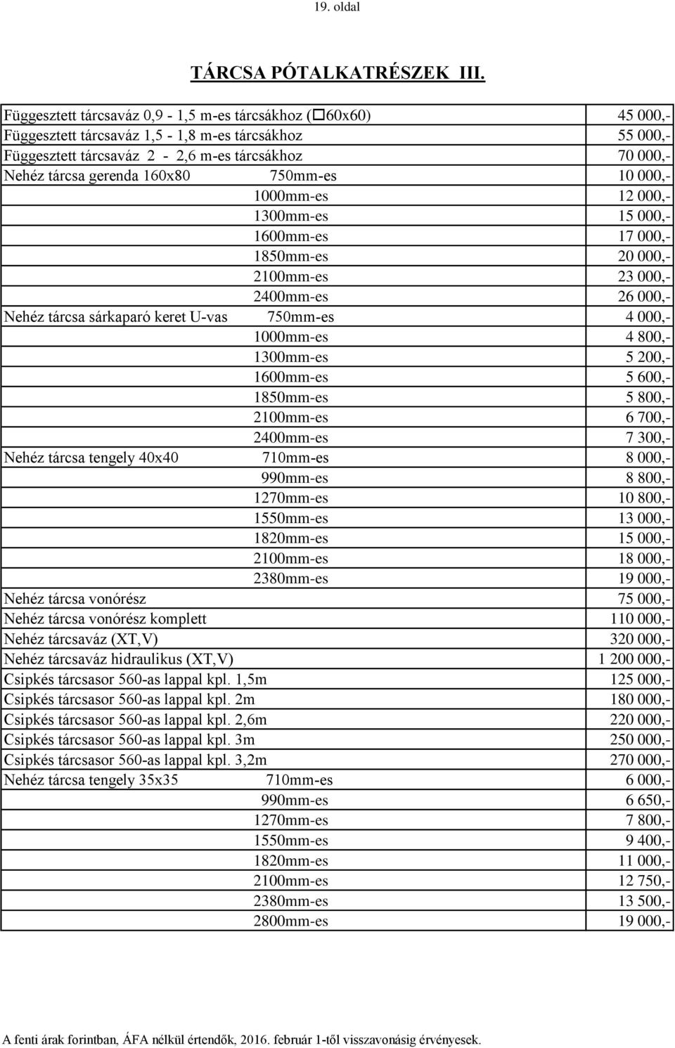 750mm-es 10 000,- 1000mm-es 12 000,- 1300mm-es 15 000,- 1600mm-es 17 000,- 1850mm-es 20 000,- 2100mm-es 23 000,- 2400mm-es 26 000,- Nehéz tárcsa sárkaparó keret U-vas 750mm-es 4 000,- 1000mm-es 4