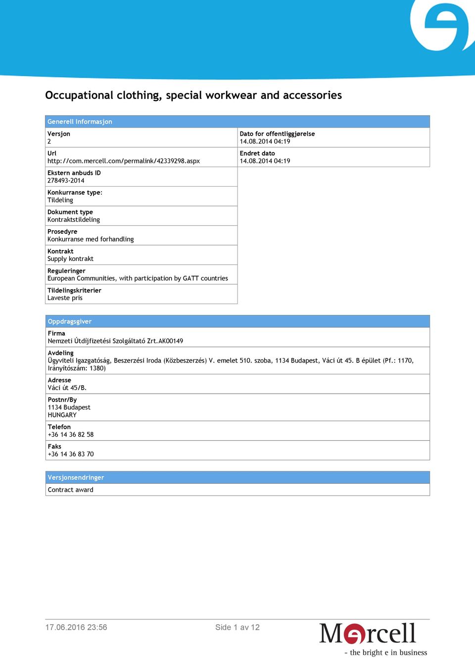 participation by GATT countries Tildelingskriterier Laveste pris Dato for offentliggjørelse 14.08.2014 04:19 Endret dato 14.08.2014 04:19 Oppdragsgiver Firma Nemzeti Útdíjfizetési Szolgáltató Zrt.