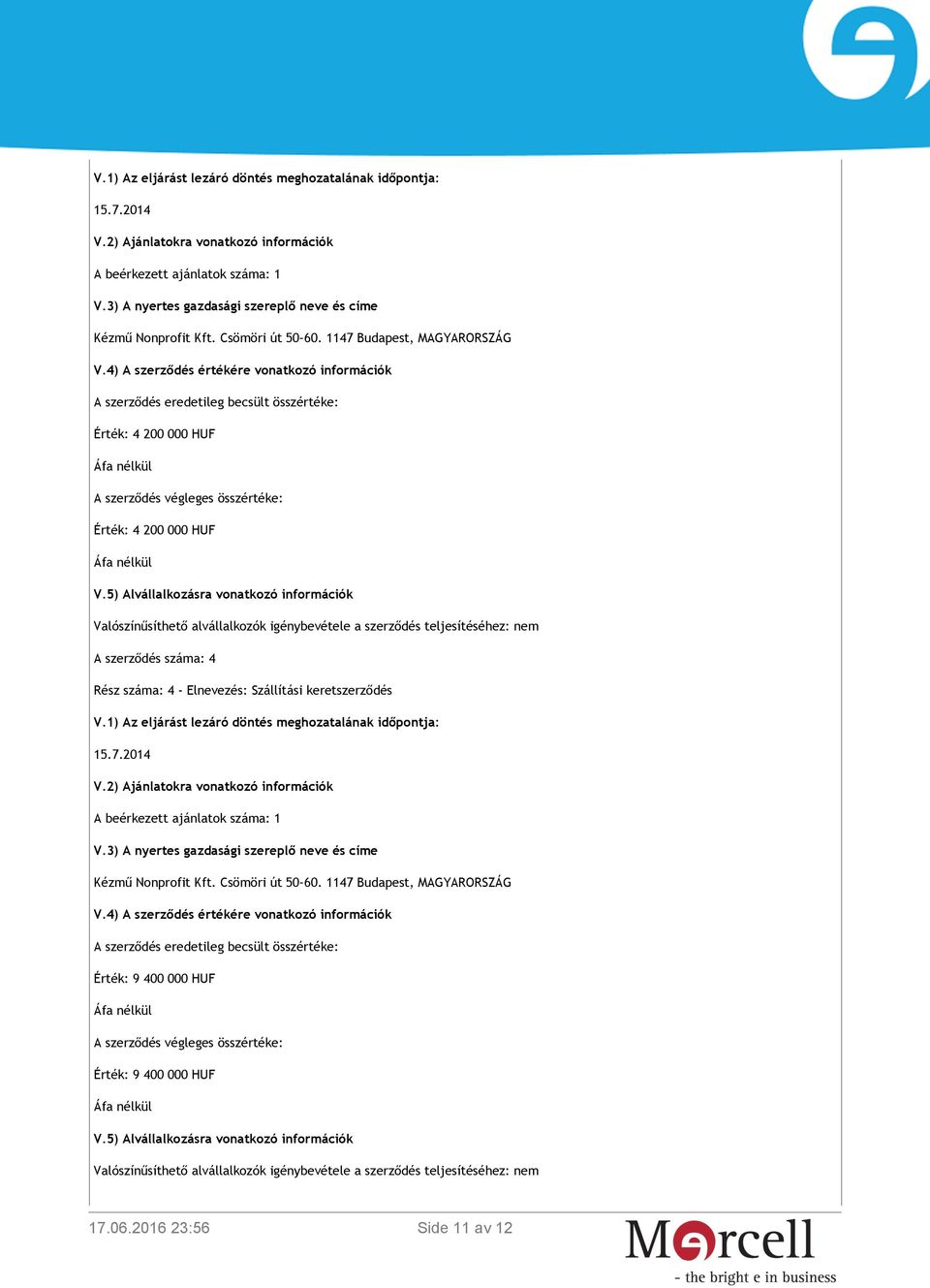 5) Alvállalkozásra vonatkozó információk Valószínűsíthető alvállalkozók igénybevétele a szerződés teljesítéséhez: nem A szerződés száma: 4 Rész száma: 4 - Elnevezés: Szállítási keretszerződés 4) A