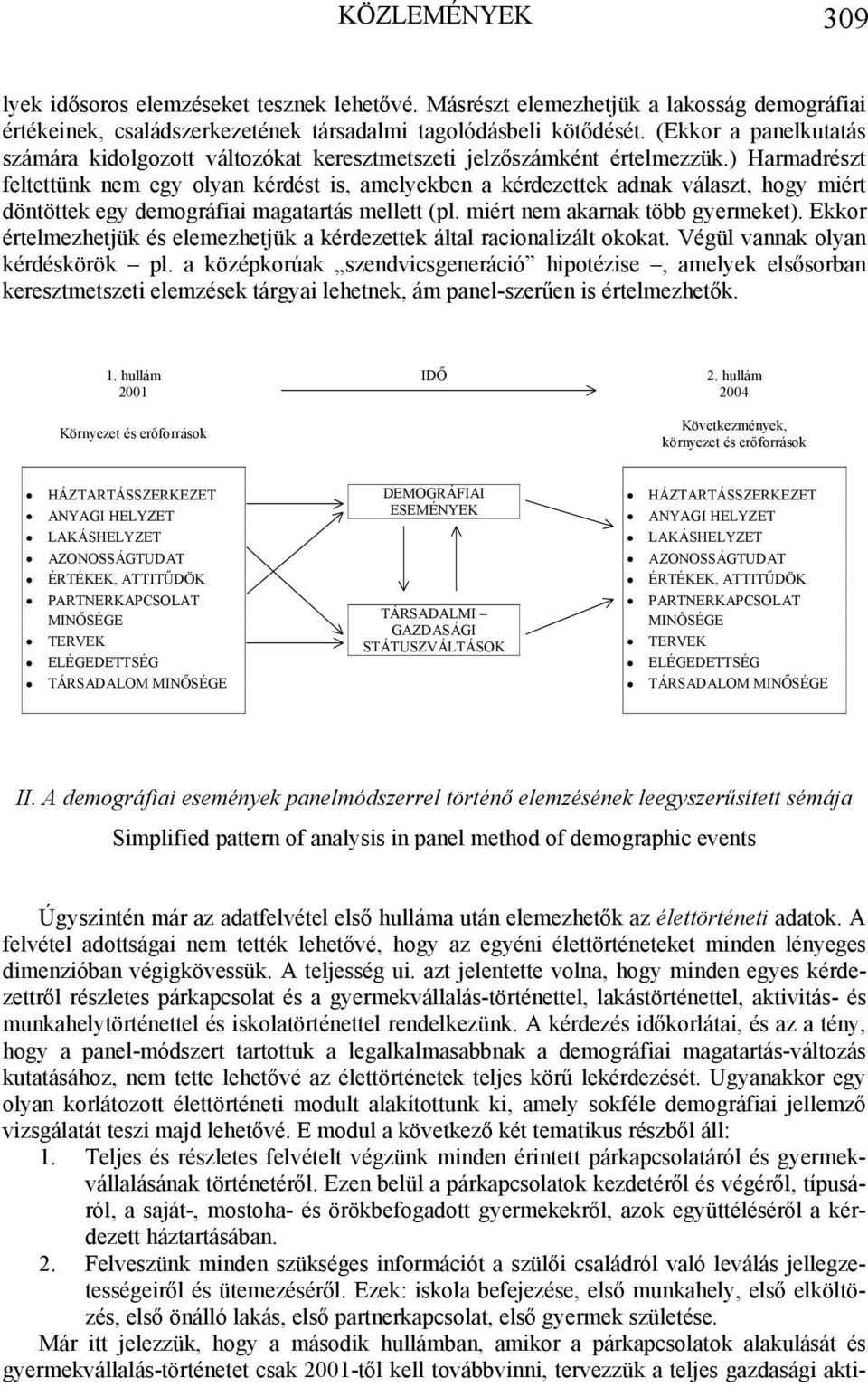 ) Harmadrészt feltettünk nem egy olyan kérdést is, amelyekben a kérdezettek adnak választ, hogy miért döntöttek egy demográfiai magatartás mellett (pl. miért nem akarnak több gyermeket).