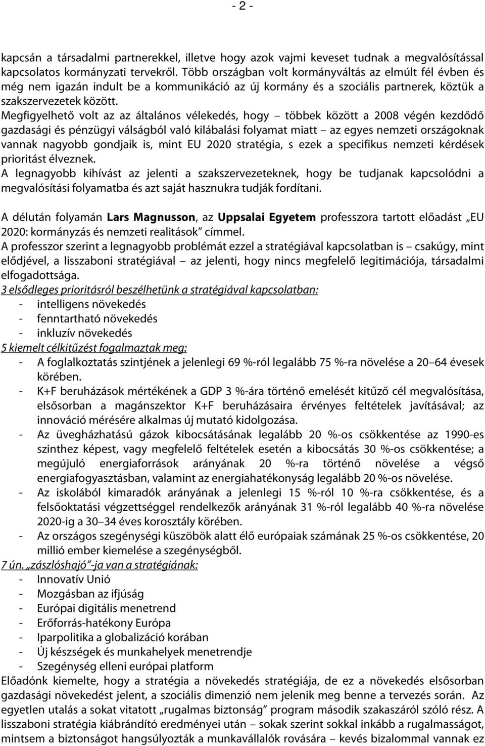 Megfigyelhető volt az az általános vélekedés, hogy többek között a 2008 végén kezdődő gazdasági és pénzügyi válságból való kilábalási folyamat miatt az egyes nemzeti országoknak vannak nagyobb