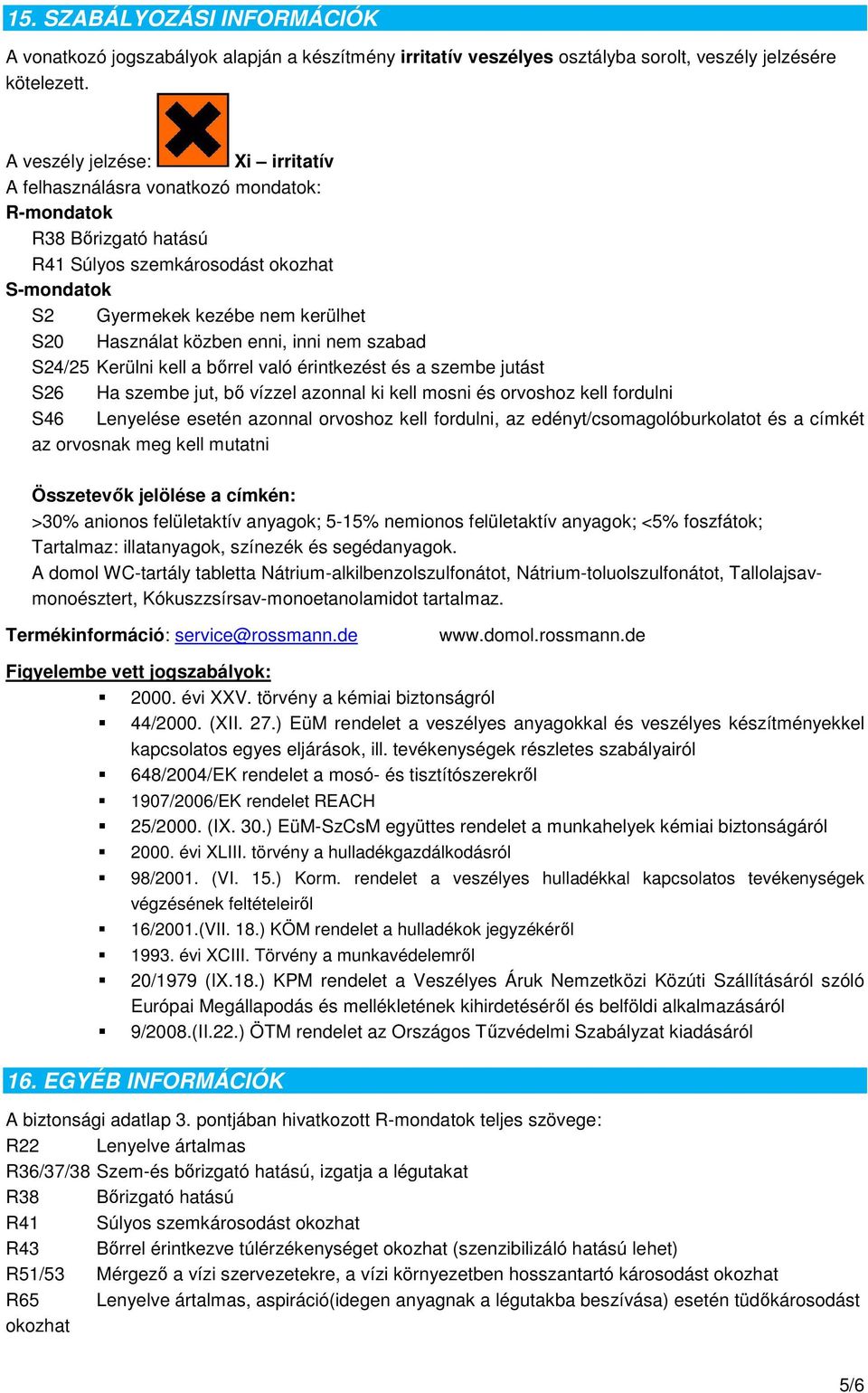 enni, inni nem szabad S24/25 Kerülni kell a bőrrel való érintkezést és a szembe jutást S26 Ha szembe jut, bő vízzel azonnal ki kell mosni és orvoshoz kell fordulni S46 Lenyelése esetén azonnal