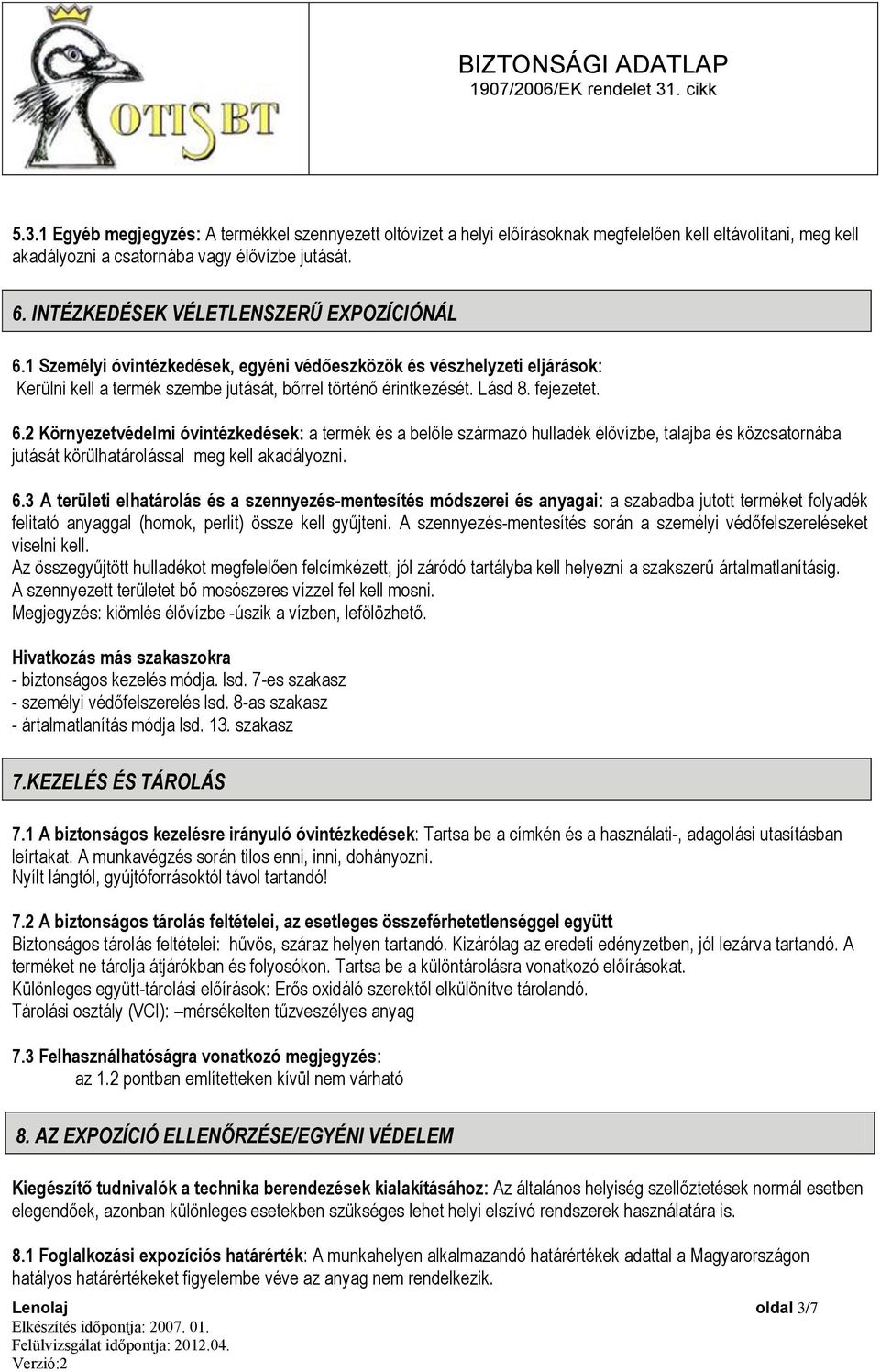 fejezetet. 6.2 Környezetvédelmi óvintézkedések: a termék és a belőle származó hulladék élővízbe, talajba és közcsatornába jutását körülhatárolással meg kell akadályozni. 6.3 A területi elhatárolás és a szennyezés-mentesítés módszerei és anyagai: a szabadba jutott terméket folyadék felitató anyaggal (homok, perlit) össze kell gyűjteni.