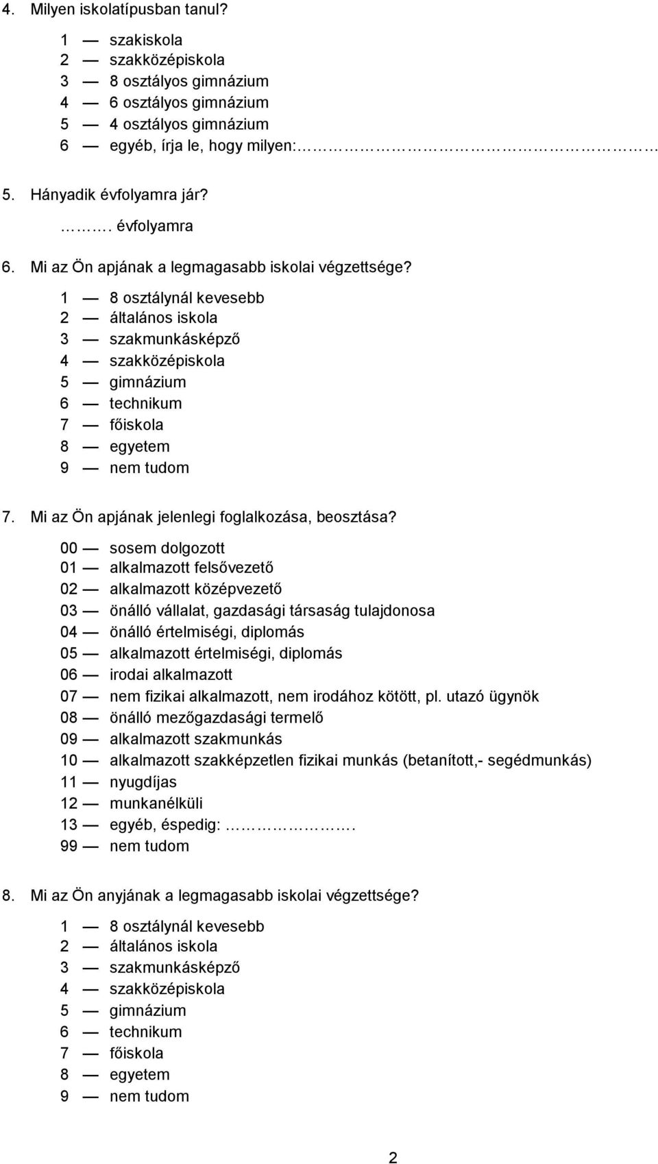 1 8 osztálynál kevesebb 2 általános iskola 3 szakmunkásképző 4 szakközépiskola 5 gimnázium 6 technikum 7 főiskola 8 egyetem 9 nem tudom 7. Mi az Ön apjának jelenlegi foglalkozása, beosztása?