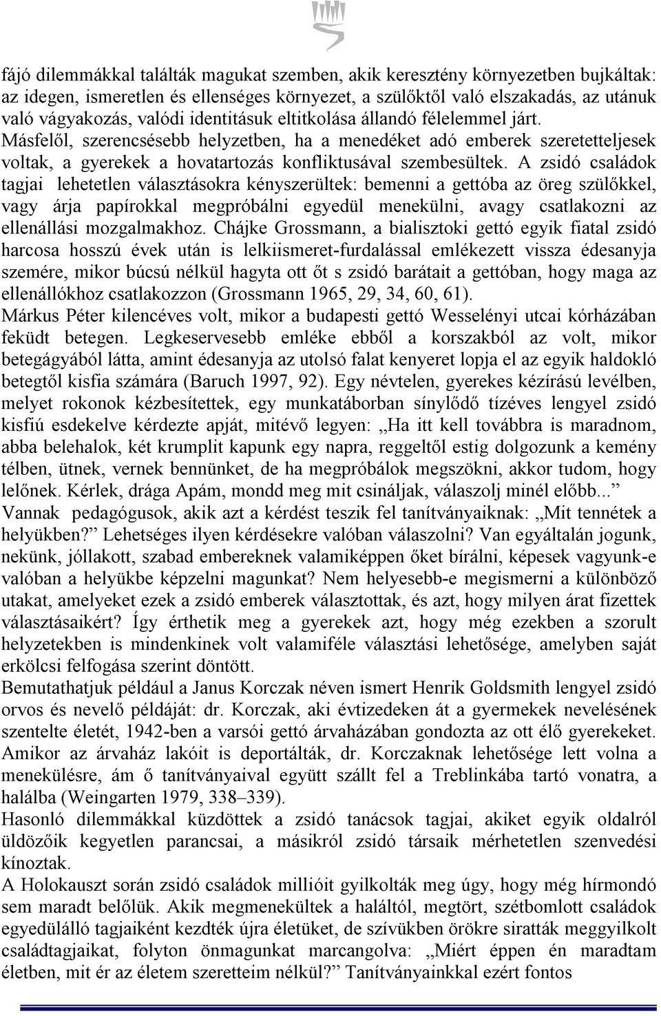 A zsidó családok tagjai lehetetlen választásokra kényszerültek: bemenni a gettóba az öreg szülőkkel, vagy árja papírokkal megpróbálni egyedül menekülni, avagy csatlakozni az ellenállási mozgalmakhoz.