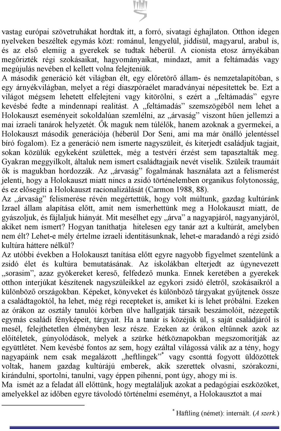 A cionista etosz árnyékában megőrizték régi szokásaikat, hagyományaikat, mindazt, amit a feltámadás vagy megújulás nevében el kellett volna felejteniük.