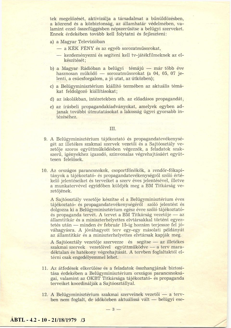 Rádióban a belügyi témájú már több éve hasznosan működő sorozatműsorokat (a 04, 05, 07 jelenti, a csúcsforgalom, a jó utat, az útközben); c) a Belügyminisztérium kiállító termében az aktuális tém á