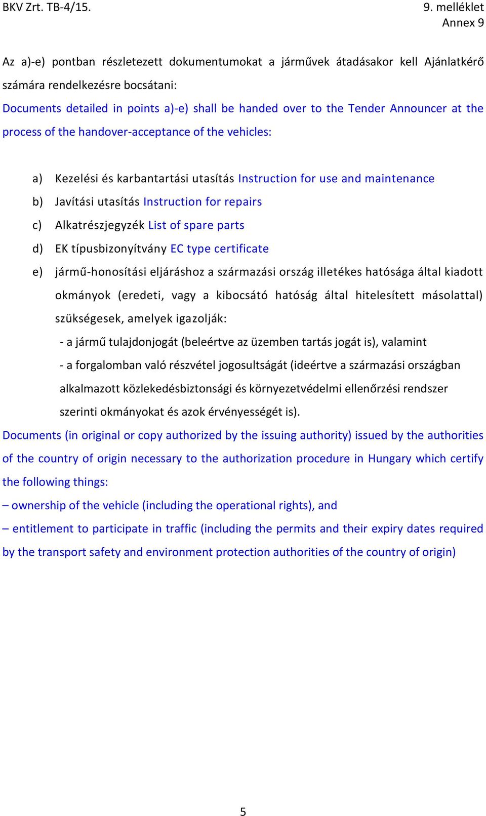of spare parts d) EK típusbizonyítvány EC type certificate e) jármű-honosítási eljáráshoz a származási ország illetékes hatósága által kiadott okmányok (eredeti, vagy a kibocsátó hatóság által