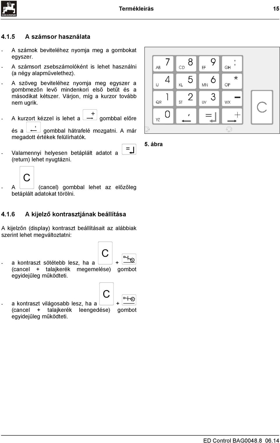 - A kurzort kézzel is lehet a, + gombbal előre és a gombbal hátrafelé mozgatni. A már megadott értékek felülírhatók. - Valamennyi helyesen betáplált adatot a = (return) lehet nyugtázni.