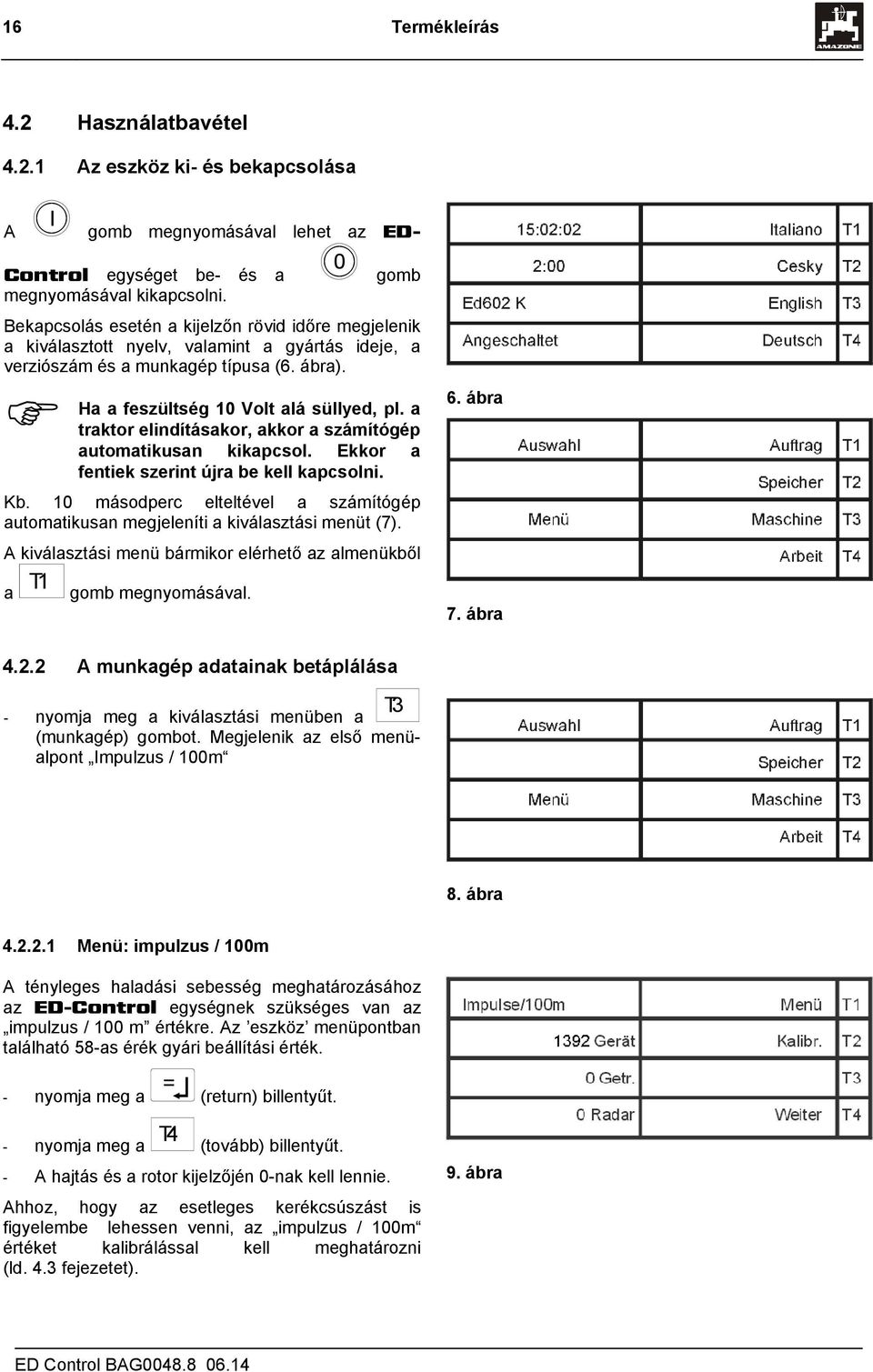 a traktor elindításakor, akkor a ítógép automatikusan kikapcsol. Ekkor a fentiek szerint újra be kell kapcsolni. Kb. 0 másodperc elteltével a ítógép automatikusan megjeleníti a kiválasztási menüt ().