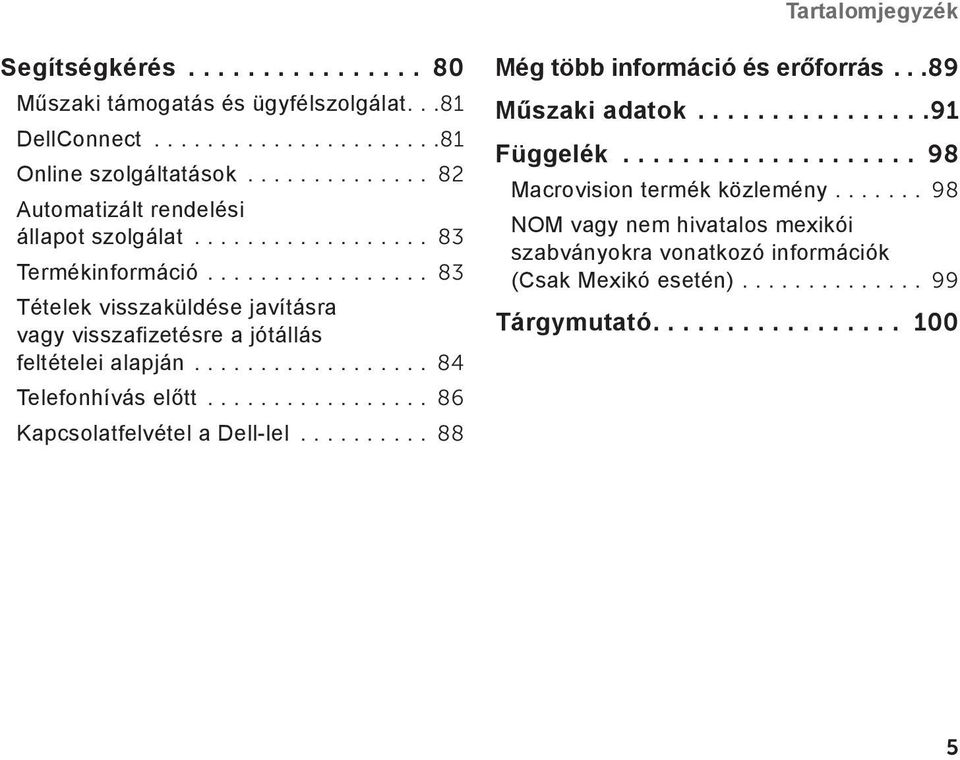 ................. 84 Telefonhívás előtt................. 86 Kapcsolatfelvétel a Dell-lel.......... 88 Még több információ és erőforrás...89 Műszaki adatok................91 Függelék.