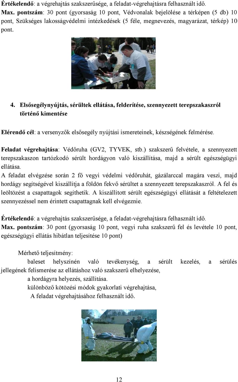 Feladat végrehajtása: Védőruha (GV2, TYVEK, stb.) szakszerű felvétele, a szennyezett terepszakaszon tartózkodó sérült hordágyon való kiszállítása, majd a sérült egészségügyi ellátása.