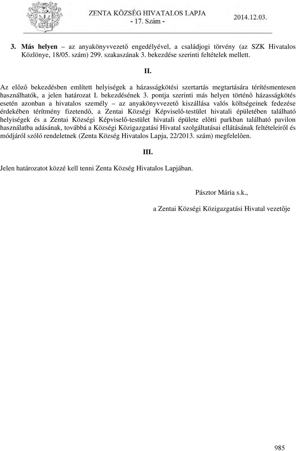 pontja szerinti más helyen történő házasságkötés esetén azonban a hivatalos személy az anyakönyvvezető kiszállása valós költségeinek fedezése érdekében térítmény fizetendő, a Zentai Községi