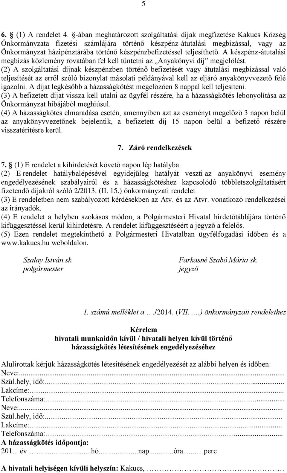 készpénzbefizetéssel teljesíthető. A készpénz-átutalási megbízás közlemény rovatában fel kell tüntetni az Anyakönyvi díj megjelölést.