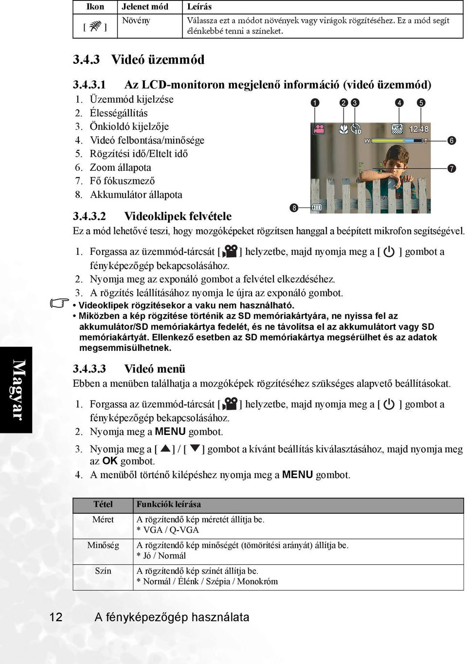 1. Forgassa az üzemmód-tárcsát helyzetbe, majd nyomja meg a gombot a fényképezőgép bekapcsolásához. 2. Nyomja meg az exponáló gombot a felvétel elkezdéséhez. 3.