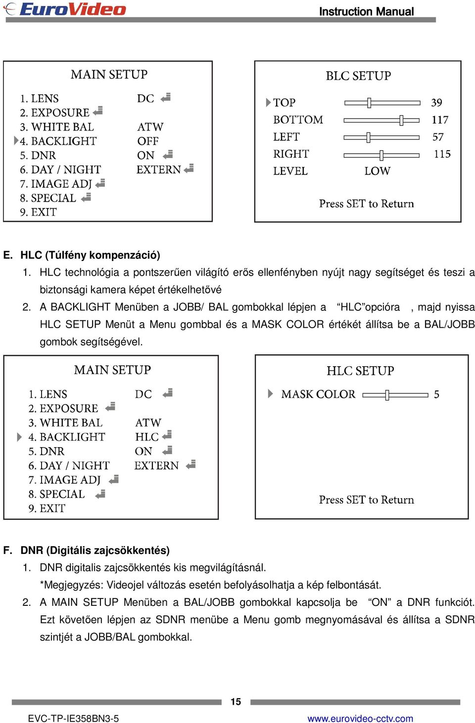 segítségével. F. DNR (Digitális zajcsökkentés) 1. DNR digitalis zajcsökkentés kis megvilágításnál. *Megjegyzés: Videojel változás esetén befolyásolhatja a kép felbontását.