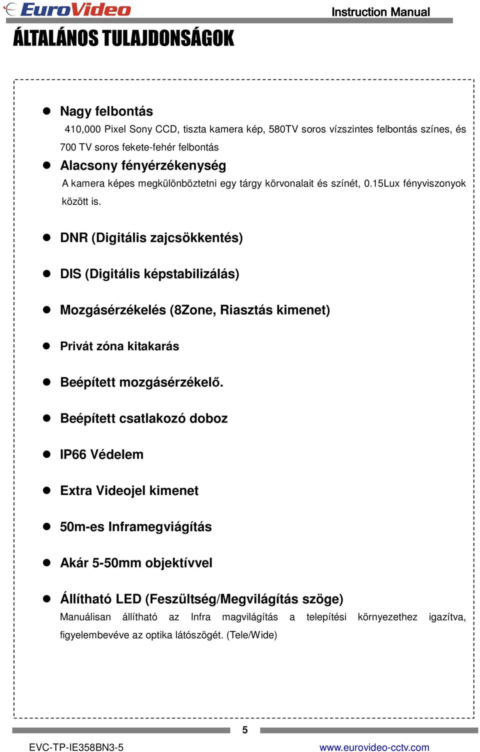 DNR (Digitális zajcsökkentés) DIS (Digitális képstabilizálás) Mozgásérzékelés (8Zone, Riasztás kimenet) Privát zóna kitakarás Beépített mozgásérzékelő.