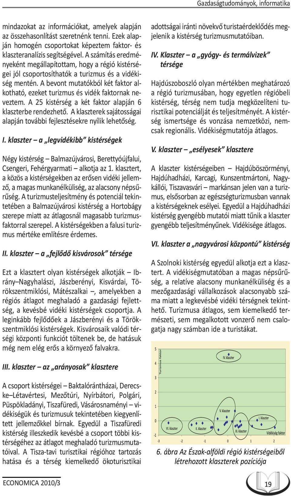 A bevont mutatókból két faktor alkotható, ezeket turizmus és vidék faktornak neveztem. A 25 kistérség a két faktor alapján 6 klaszterbe rendezhetõ.