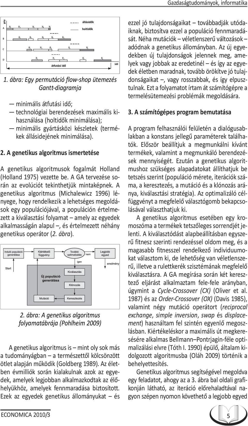 állásidejének minimálása). 2. A genetikus algoritmus ismertetése A genetikus algoritmusok fogalmát Holland (Holland 1975) vezette be. A GA tervezése során az evolúciót tekinthetjük mintaképnek.