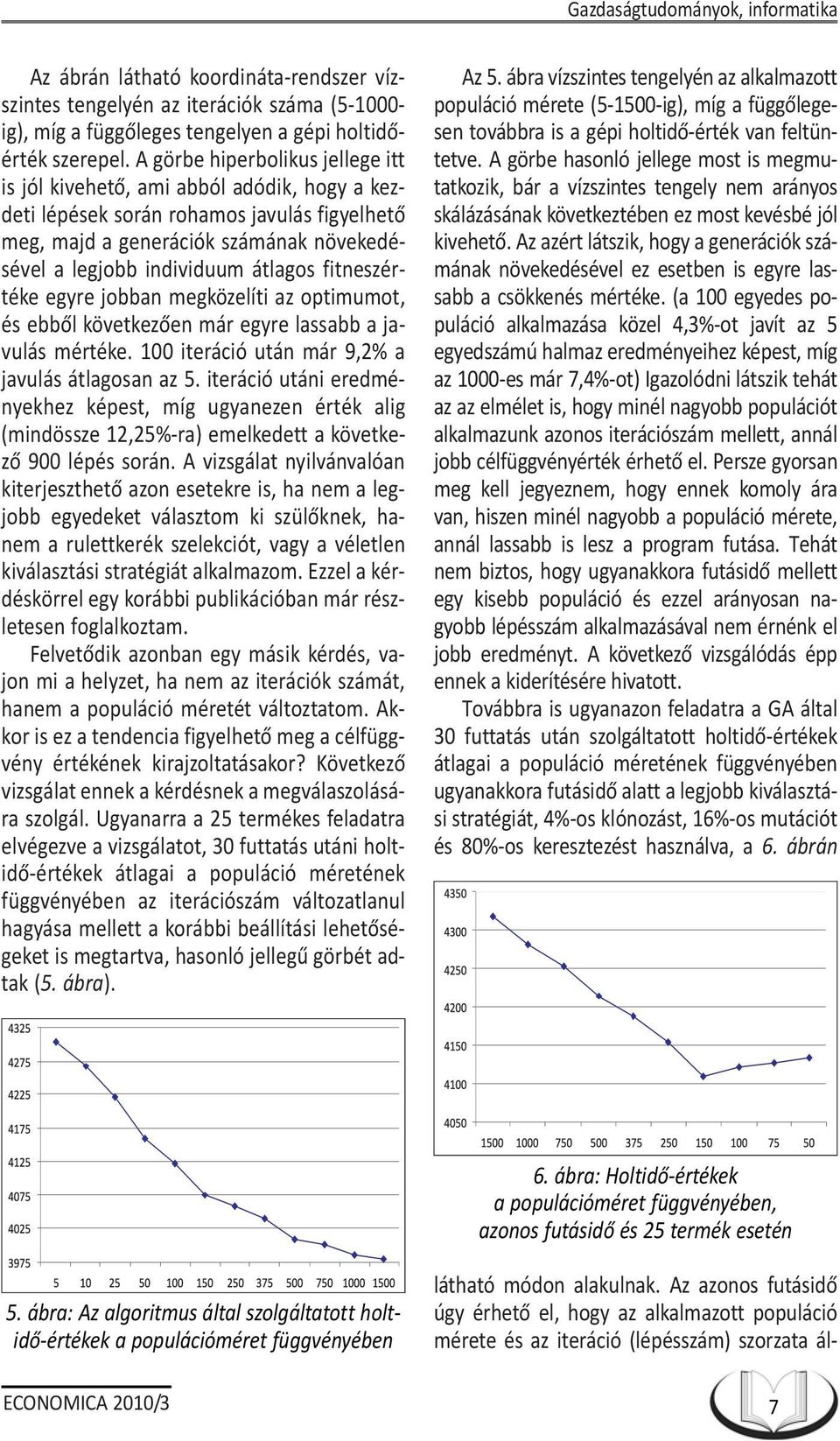 fitneszértéke egyre jobban megközelíti az optimumot, és ebbõl következõen már egyre lassabb a javulás mértéke. 100 iteráció után már 9,2% a javulás átlagosan az 5.