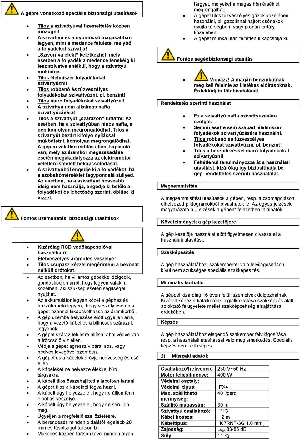 ilos robbanó és tűzveszélyes folyadékokat szivattyúzni, pl. benzint! ilos maró folyadékokat szivattyúzni! A szivattyú nem alkalmas nafta szivattyúzására! ilos a szivattyút szárazon futtatni!