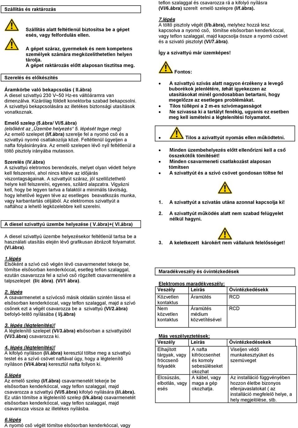 Kizárólag földelt konektorba szabad bekapcsolni. A szivattyú bekapcsolására az illetékes biztonsági utasítások vonatkoznak. Emelő szelep (5.ábra/ VI/5.ábra) (elsőként az Üzembe helyezés 5.