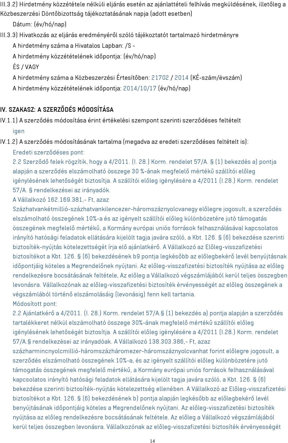 hirdetmény száma a Közbeszerzési Értesítőben: 21702 / 2014 (KÉ-szám/évszám) A hirdetmény közzétételének időpontja: 2014/10/17 (év/hó/nap) IV. SZAKASZ: A SZERZŐDÉS MÓDOSÍTÁSA IV.1.1) A szerződés módosítása érint értékelési szempont szerinti szerződéses feltételt igen IV.