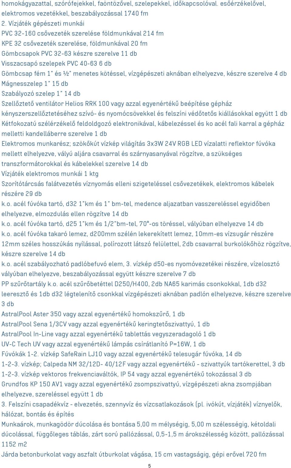 6 db Gömbcsap fém 1" és ½ menetes kötéssel, vízgépészeti aknában elhelyezve, készre szerelve 4 db Mágnesszelep 1 15 db Szabályozó szelep 1 14 db Szellőztető ventilátor Helios RRK 100 vagy azzal