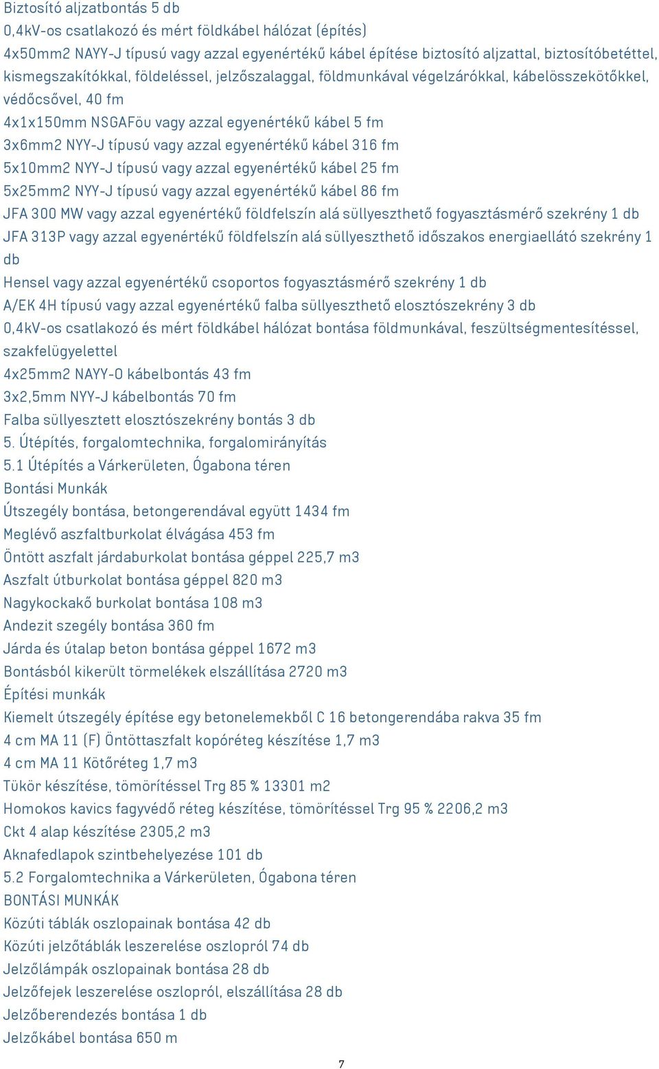 egyenértékű kábel 316 fm 5x10mm2 NYY-J típusú vagy azzal egyenértékű kábel 25 fm 5x25mm2 NYY-J típusú vagy azzal egyenértékű kábel 86 fm JFA 300 MW vagy azzal egyenértékű földfelszín alá