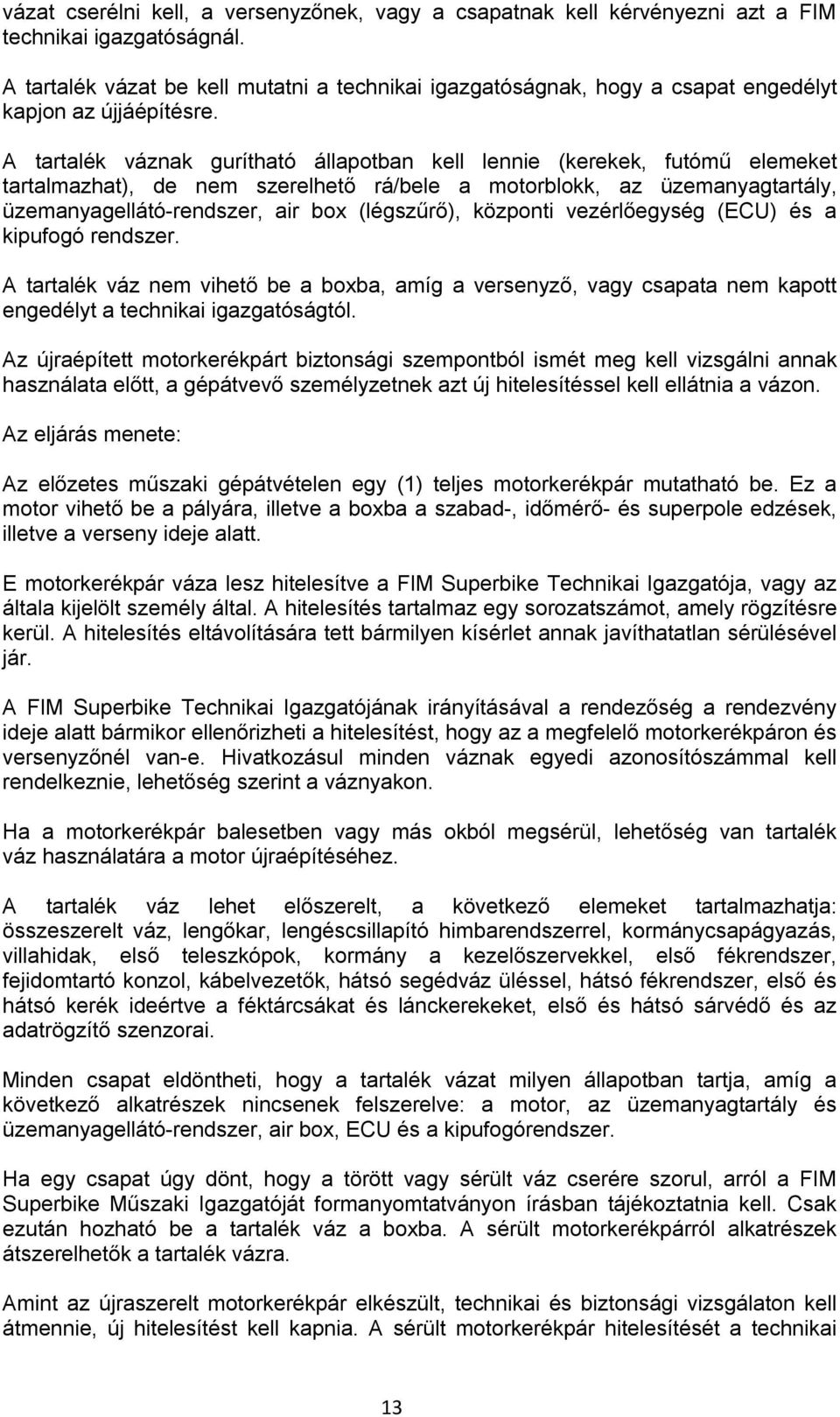 A tartalék váznak gurítható állapotban kell lennie (kerekek, futómű elemeket tartalmazhat), de nem szerelhető rá/bele a motorblokk, az üzemanyagtartály, üzemanyagellátó-rendszer, air box (légszűrő),