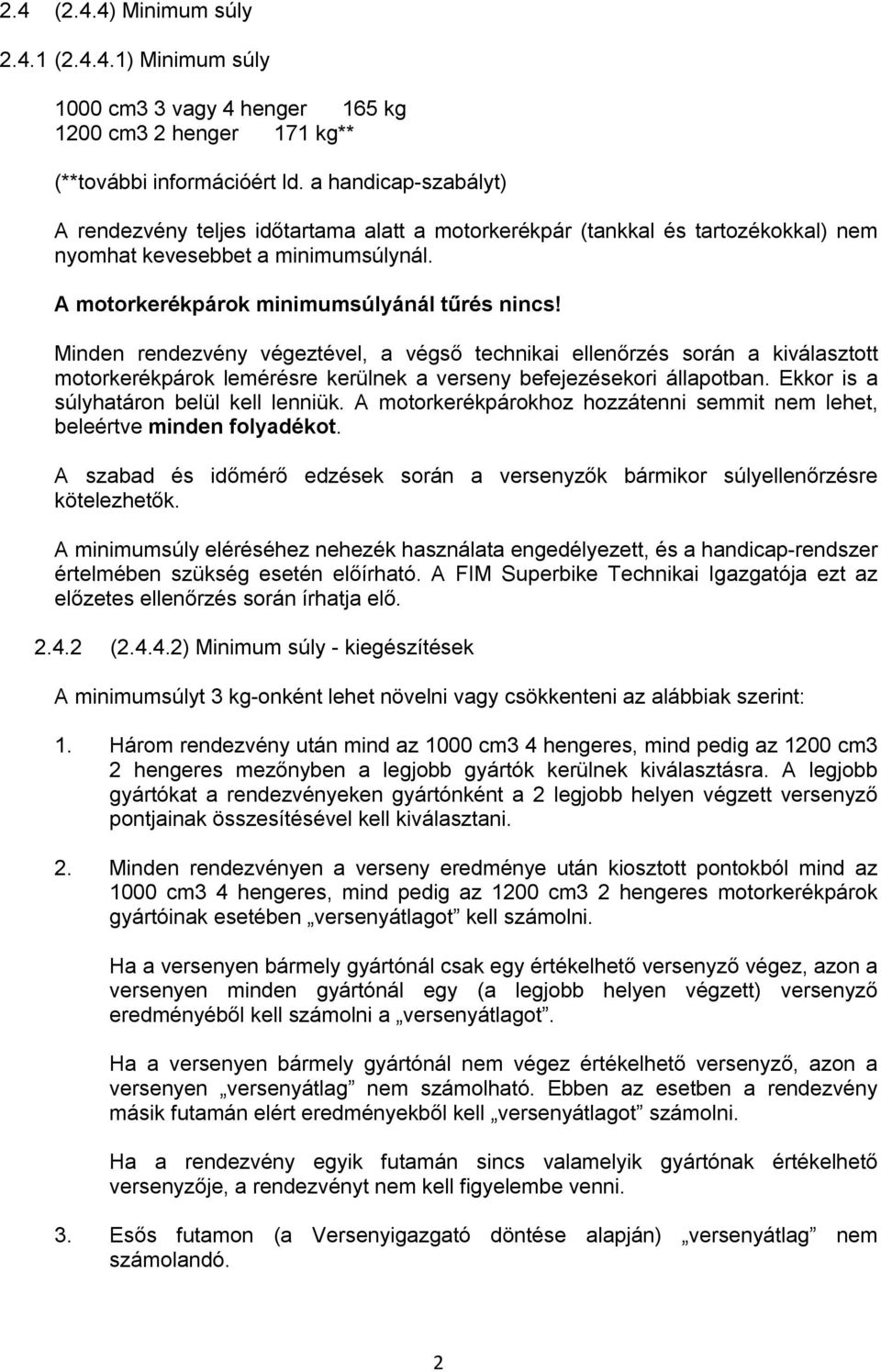 Minden rendezvény végeztével, a végső technikai ellenőrzés során a kiválasztott motorkerékpárok lemérésre kerülnek a verseny befejezésekori állapotban. Ekkor is a súlyhatáron belül kell lenniük.