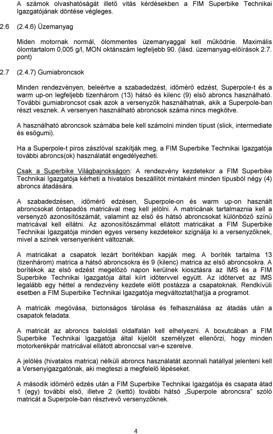 7) Gumiabroncsok Minden rendezvényen, beleértve a szabadedzést, időmérő edzést, Superpole-t és a warm up-on legfeljebb tizenhárom (13) hátsó és kilenc (9) első abroncs használható.