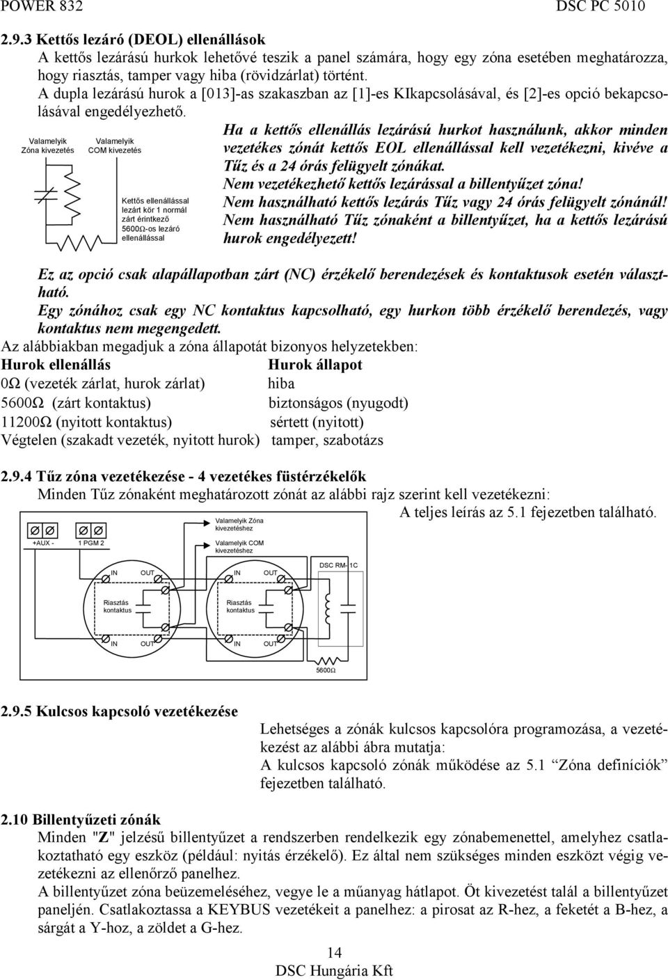 Valamelyik Zóna kivezetés Valamelyik COM kivezetés Kettős ellenállással lezárt kör 1 normál zárt érintkező 5600Ω-os lezáró ellenállással Ha a kettős ellenállás lezárású hurkot használunk, akkor