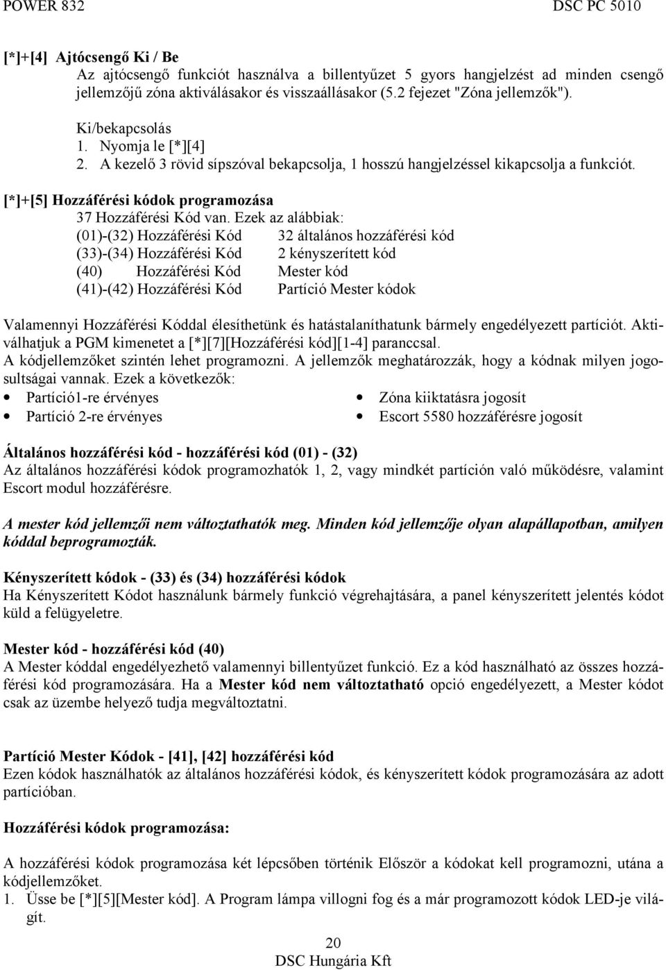 Ezek az alábbiak: (01)-(32) Hozzáférési Kód 32 általános hozzáférési kód (33)-(34) Hozzáférési Kód 2 kényszerített kód (40) Hozzáférési Kód Mester kód (41)-(42) Hozzáférési Kód Partíció Mester kódok