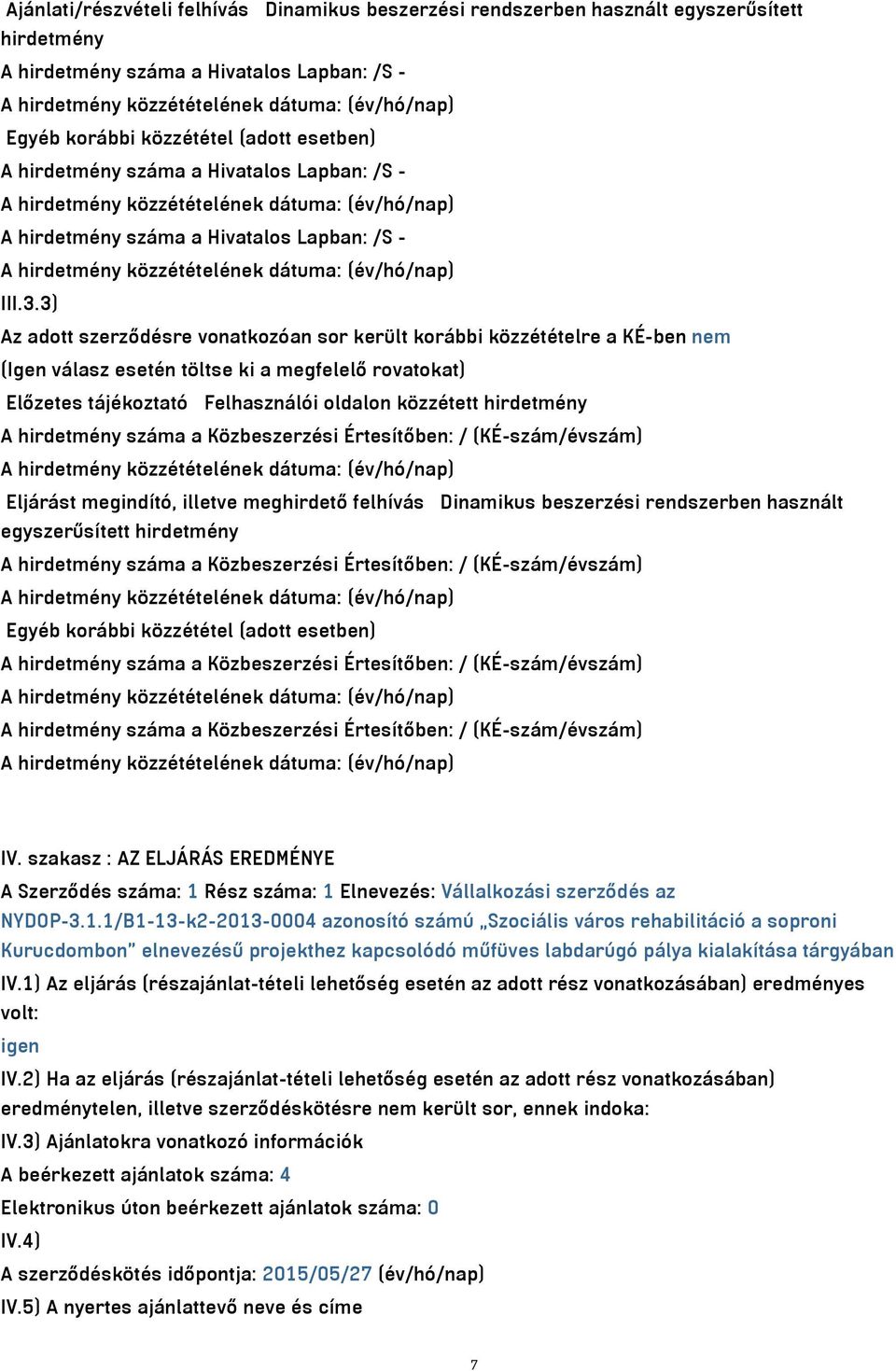 3) Az adott szerződésre vonatkozóan sor került korábbi közzétételre a KÉ-ben nem (Igen válasz esetén töltse ki a megfelelő rovatokat) Előzetes tájékoztató Felhasználói oldalon közzétett hirdetmény A