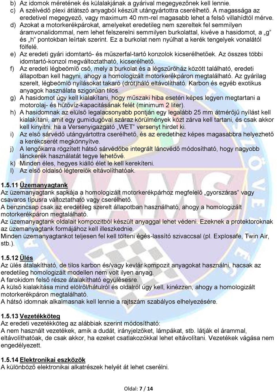 d) Azokat a motorkerékpárokat, amelyeket eredetileg nem szereltek fel semmilyen áramvonalidommal, nem lehet felszerelni semmilyen burkolattal, kivéve a hasidomot, a g és h pontokban leírtak szerint.