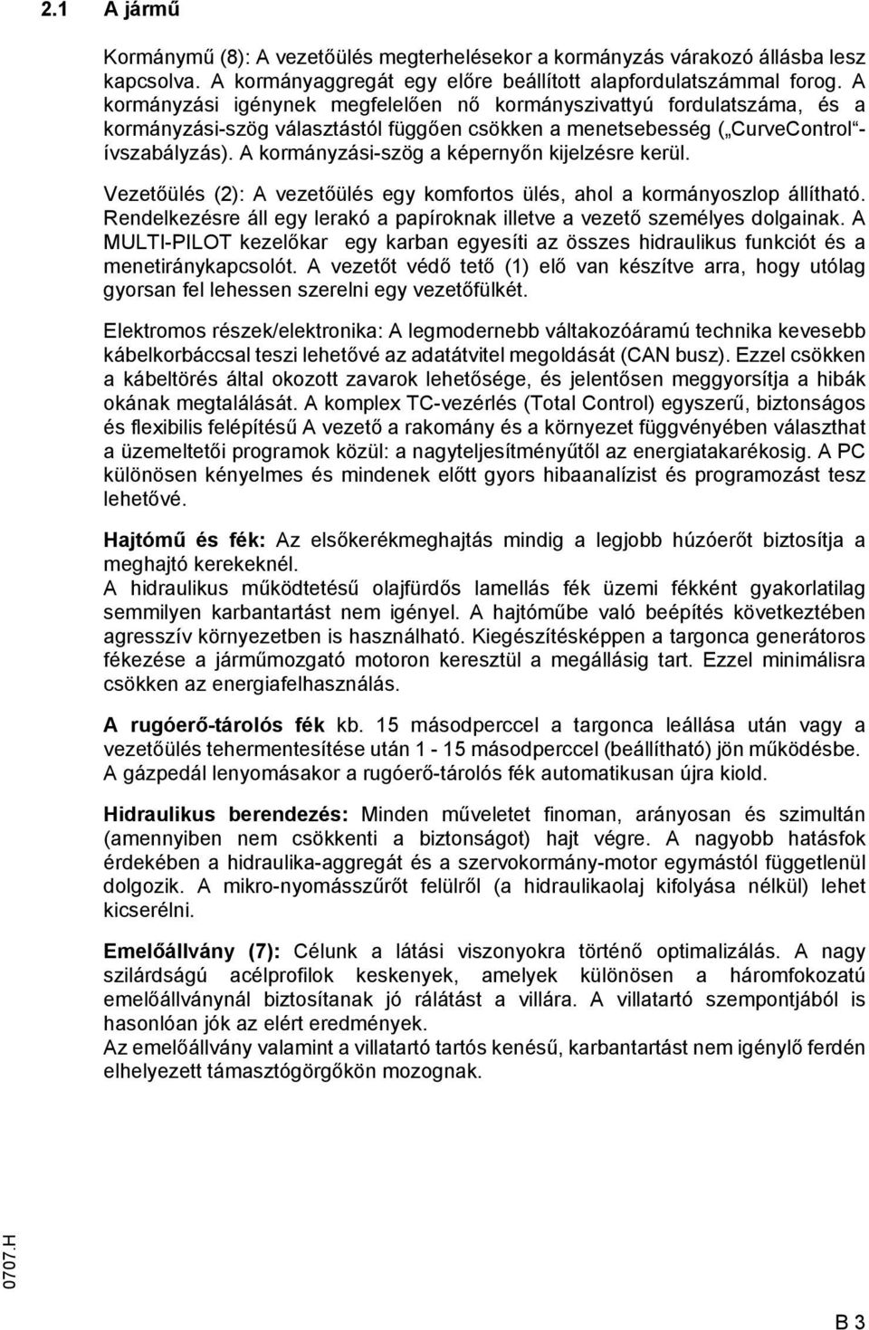 A kormányzási-szög a képernyőn kijelzésre kerül. Vezetőülés (2): A vezetőülés egy komfortos ülés, ahol a kormányoszlop állítható.