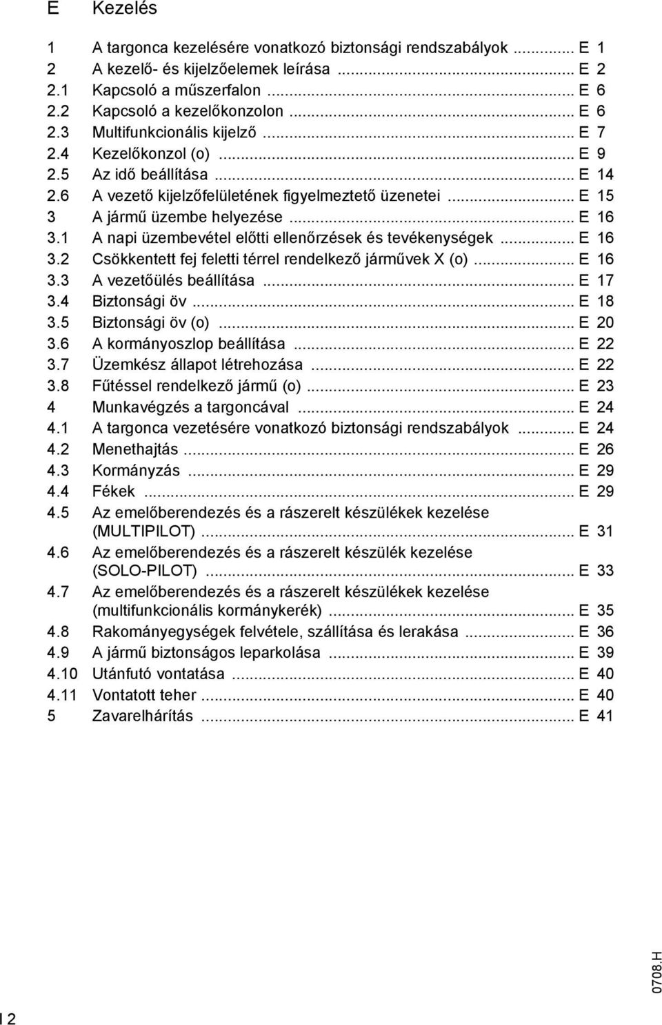 1 A napi üzembevétel előtti ellenőrzések és tevékenységek... E 16 3.2 Csökkentett fej feletti térrel rendelkező járművek X (o)... E 16 3.3 A vezetőülés beállítása... E 17 3.4 Biztonsági öv... E 18 3.