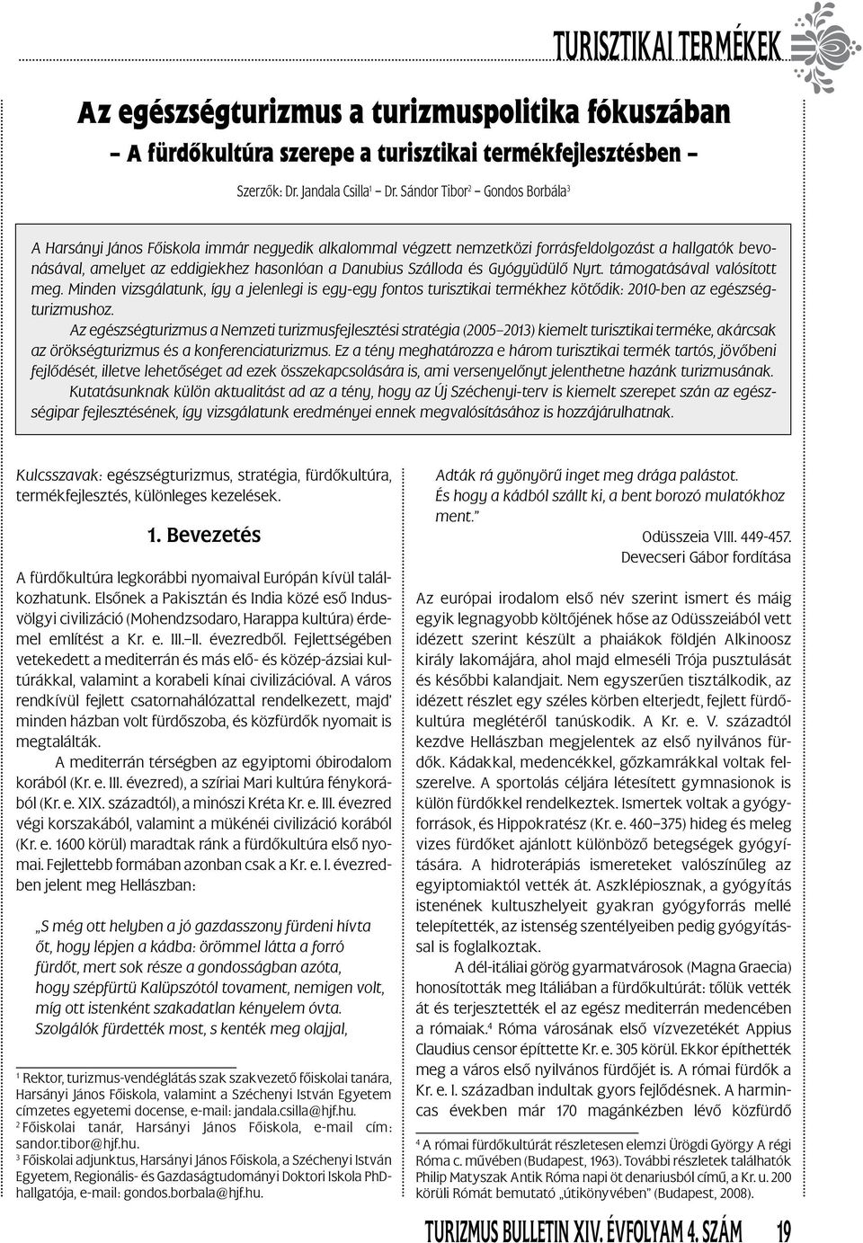 és Gyógyüdülő Nyrt. támogatásával valósított meg. Minden vizsgálatunk, így a jelenlegi is egy-egy fontos turisztikai termékhez kötődik: 2010-ben az hoz.