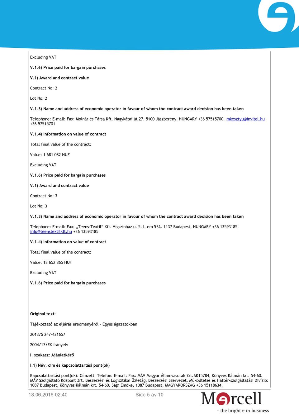 1) Award and contract value Contract No: 3 Lot No: 3 Telephone: E-mail: Fax: Teens-Textil Kft. Vígszínház u. 5. I. em 5/A. 1137 Budapest, HUNGARY +36 13593185, V.1.4) Information on value of contract Total final value of the contract: Value: 18 652 865 HUF Excluding VAT V.