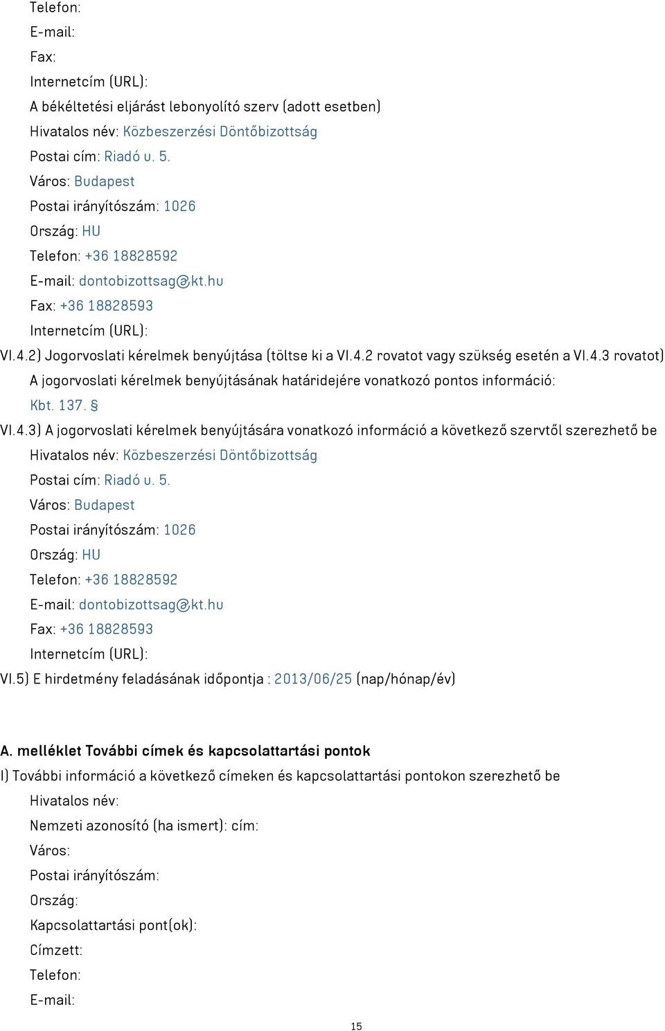 4.3 rovatot) A jogorvoslati kérelmek benyújtásának határidejére vonatkozó pontos információ: Kbt. 137. VI.4.3) A jogorvoslati kérelmek benyújtására vonatkozó információ a következő szervtől szerezhető be Hivatalos név: Közbeszerzési Döntőbizottság Postai cím: Riadó u.