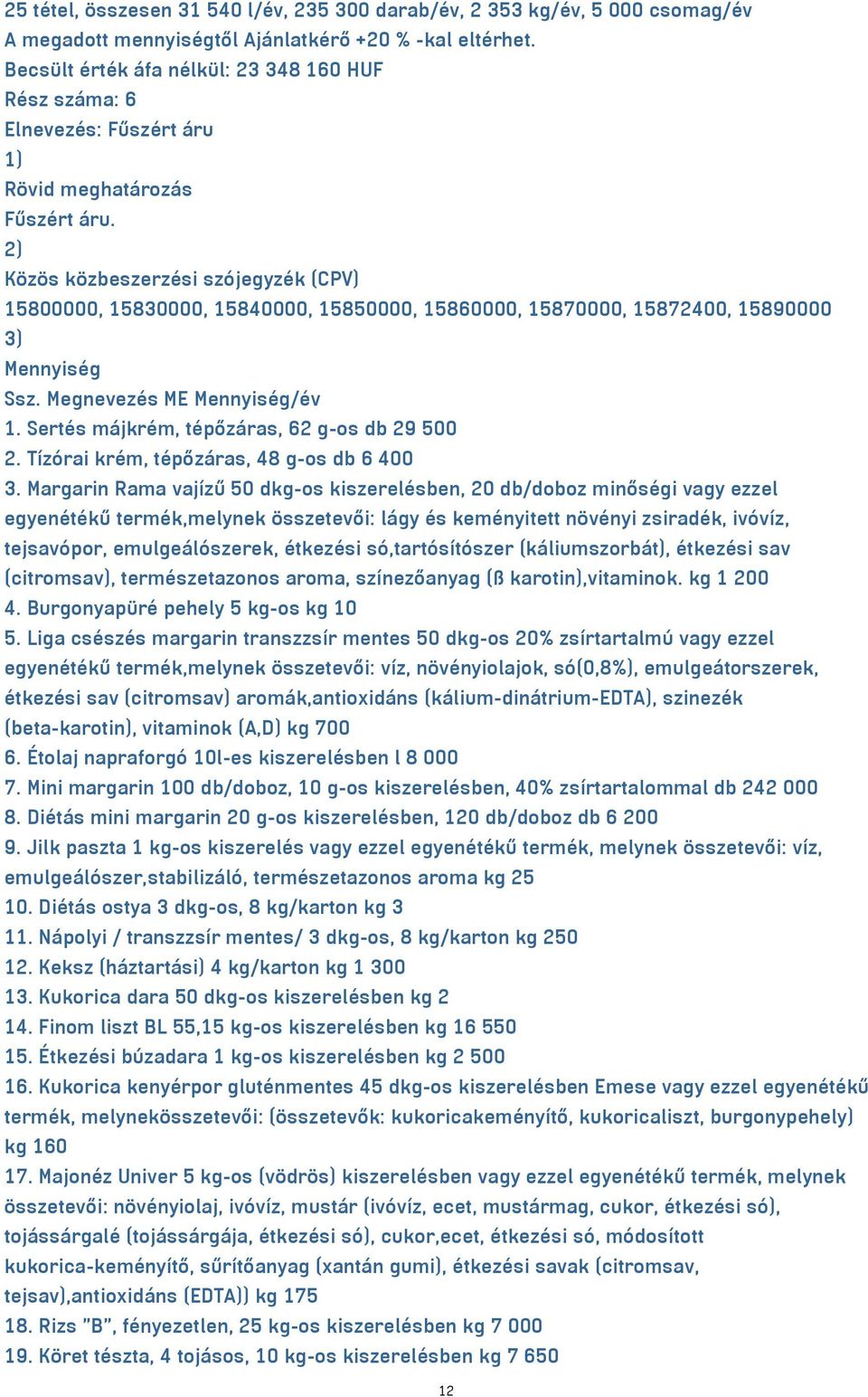 Margarin Rama vajízű 50 dkg-os kiszerelésben, 20 db/doboz minőségi vagy ezzel egyenétékű termék,melynek összetevői: lágy és keményitett növényi zsiradék, ivóvíz, tejsavópor, emulgeálószerek, étkezési