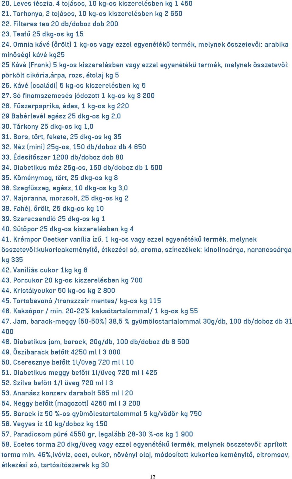 cikória,árpa, rozs, étolaj kg 5 26. Kávé (családi) 5 kg-os kiszerelésben kg 5 27. Só finomszemcsés jódozott 1 kg-os kg 3 200 28.