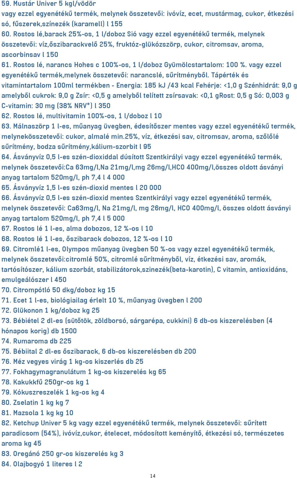 Rostos lé, narancs Hohes c 100%-os, 1 l/doboz Gyümölcstartalom: 100 %. vagy ezzel egyenétékű termék,melynek összetevői: narancslé, sűrítményből.