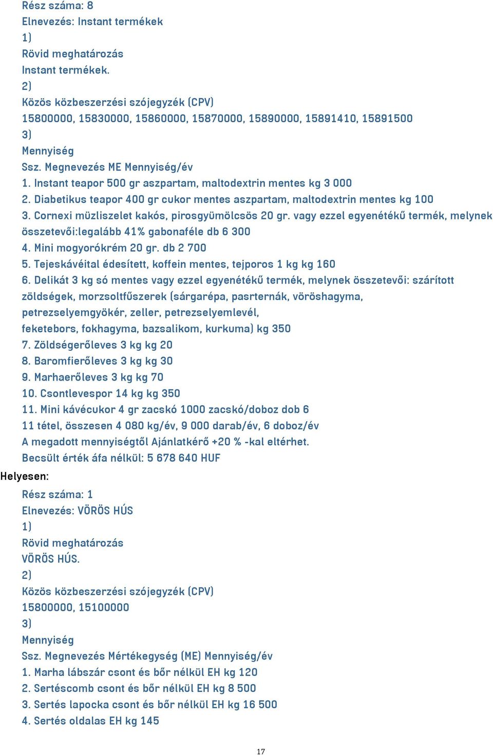 vagy ezzel egyenétékű termék, melynek összetevői:legalább 41% gabonaféle db 6 300 4. Mini mogyorókrém 20 gr. db 2 700 5. Tejeskávéital édesített, koffein mentes, tejporos 1 kg kg 160 6.