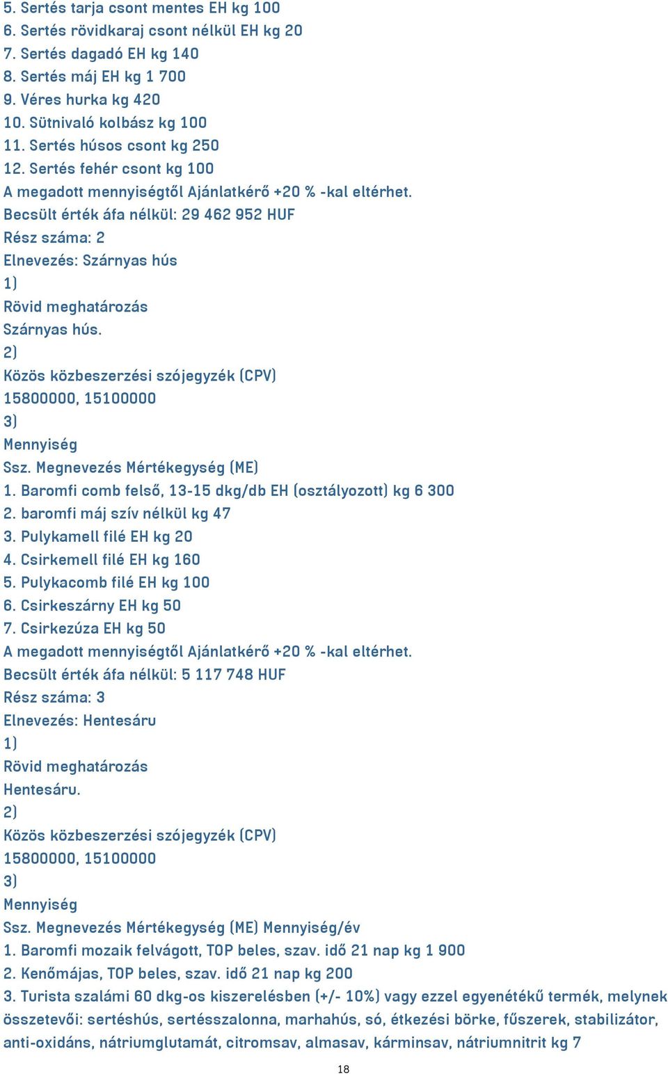 Megnevezés Mértékegység (ME) 1. Baromfi comb felső, 13-15 dkg/db EH (osztályozott) kg 6 300 2. baromfi máj szív nélkül kg 47 3. Pulykamell filé EH kg 20 4. Csirkemell filé EH kg 160 5.
