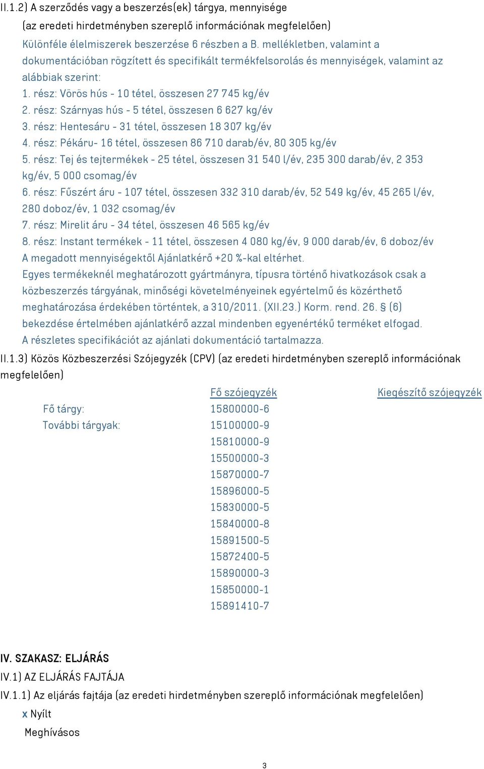 rész: Szárnyas hús - 5 tétel, összesen 6 627 kg/év 3. rész: Hentesáru - 31 tétel, összesen 18 307 kg/év 4. rész: Pékáru- 16 tétel, összesen 86 710 darab/év, 80 305 kg/év 5.