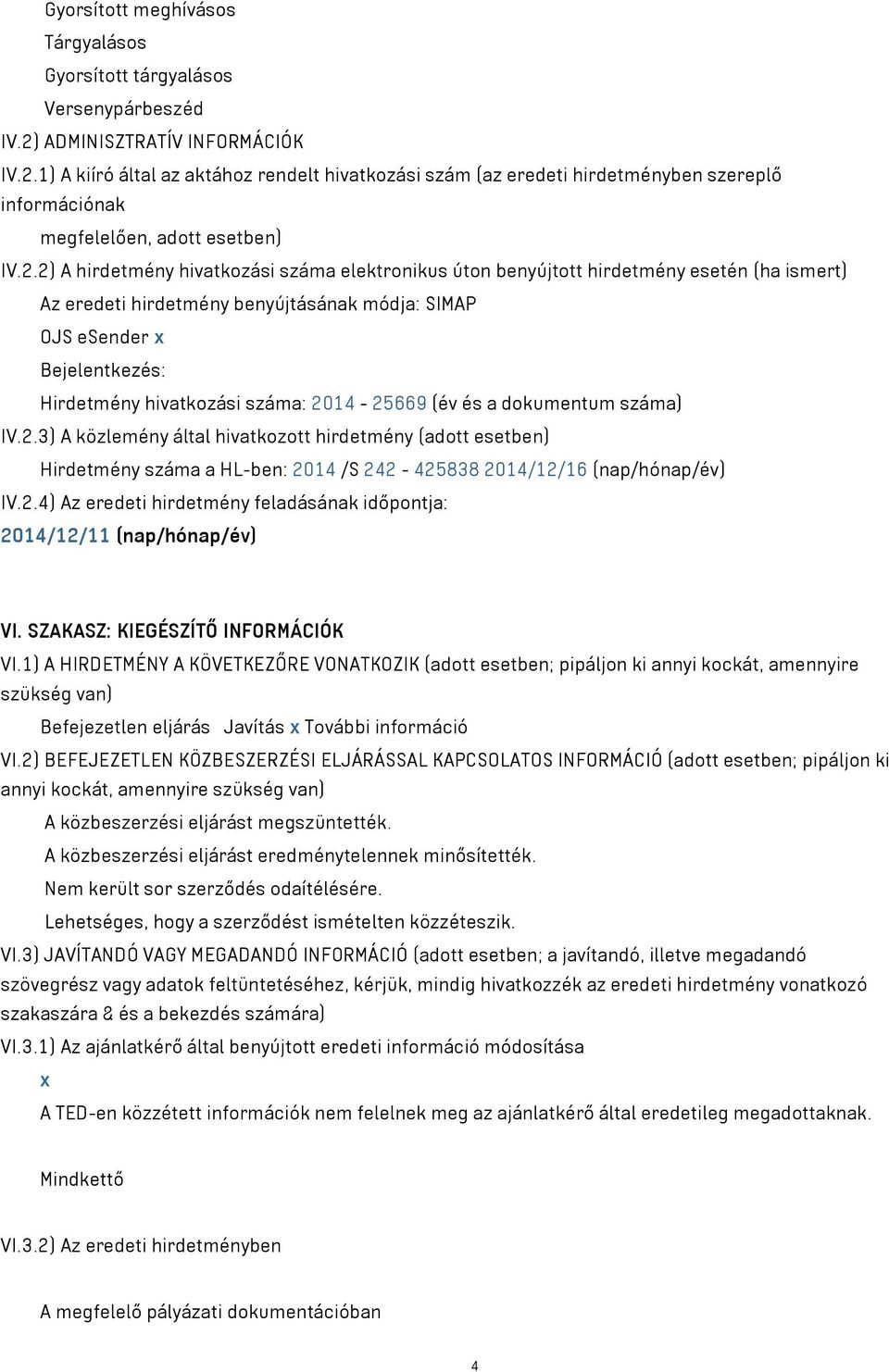 A hirdetmény hivatkozási száma elektronikus úton benyújtott hirdetmény esetén (ha ismert) Az eredeti hirdetmény benyújtásának módja: SIMAP OJS esender x Bejelentkezés: Hirdetmény hivatkozási száma: