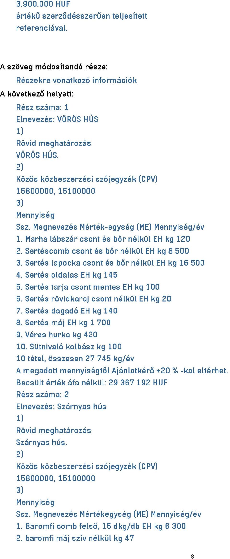 Sertés lapocka csont és bőr nélkül EH kg 16 500 4. Sertés oldalas EH kg 145 5. Sertés tarja csont mentes EH kg 100 6. Sertés rövidkaraj csont nélkül EH kg 20 7. Sertés dagadó EH kg 140 8.