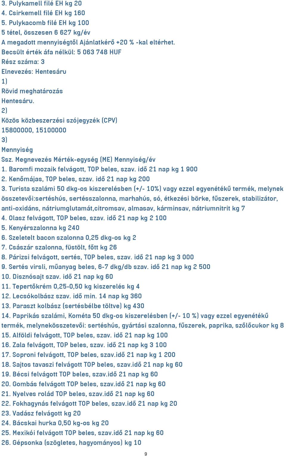 Megnevezés Mérték-egység (ME) /év 1. Baromfi mozaik felvágott, TOP beles, szav. idő 21 nap kg 1 900 2. Kenőmájas, TOP beles, szav. idő 21 nap kg 200 3.